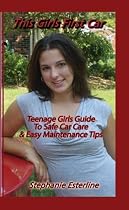 This Girl's First Car: Teenage Girls Guide To Safe Car Care & Easy Maintenance Tips
