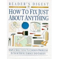 How to Fix Just About Anything: Quick and Easy Ways to Solve the Most Common Problems in Your House, Garage and Garden