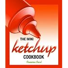 The Mini Ketchup Cookbook by Cameron Pearl