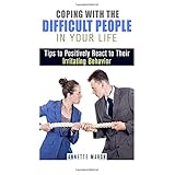 coping with the difficult people in your life tips to positively react to their irritating behavior how to win