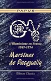 L Illuminisme en France, 1767-1774. Martines de Pasqually: Sa vie - ses pratiques magiques - son oeuvre - ses disciples. Suivis des catéchismes des élus ... d après des documents entièrement inédits