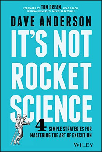 It's Not Rocket Science: 4 Simple Strategies for Mastering the Art of Execution, by Dave Anderson