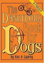 The Dangerous Book for Dogs: A Parody by Rex and Sparky