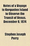 Notes of a Voyage to Kerguelen Island to Observe the Transit of Venus, December 8, 1874