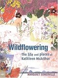 Wildflowering: The Life And Places Of Kathleen Mcarthur