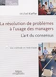 La résolution de problèmes à l\'usage des managers : L\'art du consensus