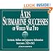 Axis Submarine Successes of World War Two: German, Italian, and Japanese Submarine Successes, 1939-1945
