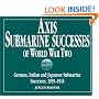 Axis Submarine Successes of World War Two: German, Italian, and Japanese Submarine Successes, 1939-1945