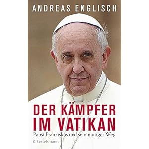 Der Kämpfer im Vatikan: Papst Franziskus und sein mutiger Weg