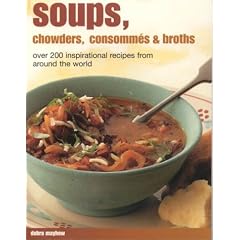 Soups, Chowders, Consommes and Broths: Over 200 Inspirational Soups from Around the World