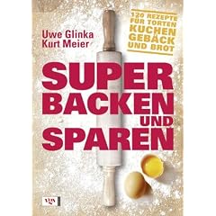 Super backen und sparen: 120 Rezepte f�r Torten, Kuchen, Geb�ck und Brot
