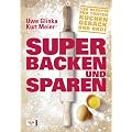 Super backen und sparen: 120 Rezepte f�r Torten, Kuchen, Geb�ck und Brot