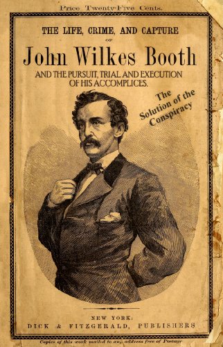 The Life, Crime, and Capture of John Wilkes Booth: Conspirator and Assassin (Illustrated)