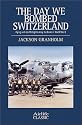 The Day We Bombed Switzerland: Flying With the Us Eighth Army Air Force in World War II (Airlife Classics)