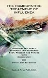 The Homeopathic Treatment of Influenza - Special Bird Flu Edition: Surviving Influenza Epidemics And Pandemics Past, Present, And Future With Homeopathy