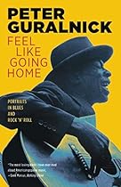 Feel Like Going Home: Portraits in Blues and Rock 'n' Roll Feel Like Going Home: Portraits in Blues and Rock 'n' Roll