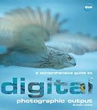 A Comprehensive Guide to Digital Photographic Output: Inkjet Printing, Email, On-line Printing, Archiving, Web Page Display (Digital Photography)