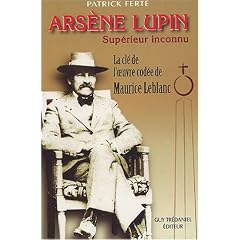 Ars�ne Lupin, Sup�rieur Inconnu : Arcanes, filigranes et cryptogrammes : la cl� de l'oeuvre cod�e de Maurice Leblanc
