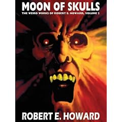 Robert E. Howard's Weird Works Volume 2: Moon Of Skulls (Weird Works of Robert E. Howard)