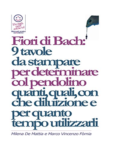 Fiori di Bach:  9 tavole  da stampare  per determinare col pendolino quanti, quali, con che diluizione e per quanto tempo utilizzarli (Italian Edition)