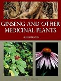 Ginseng and Other Medicinal Plants: A Book of Valuable Information for Growers as Well as Collectors of Medicinal Roots, Barks, Leaves, Etc. (Illustrated)