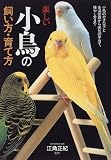 楽しい小鳥の飼い方・育て方―小鳥のカタログと生活管理から病気の手当て、殖やし方まで