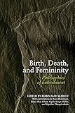 Birth, death, and femininity : philosophies of embodiment