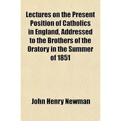 Lectures on the Present Position of Catholics in England, Addressed to the Brothers of the Oratory in the Summer of 1851