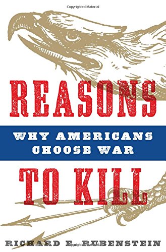Reasons to Kill: Why Americans Choose War, by Richard E. Rubenstein
