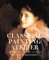 Classical Painting Atelier: A Contemporary Guide to Traditional Studio Practice