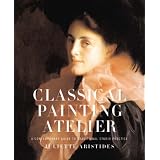 Classical Painting Atelier: A Contemporary Guide to Traditional Studio Practice ~ Juliette Aristides