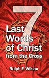 Seven Last Words of Christ from the Cross: A Devotional Bible Study and Meditation on the Passion of Christ for Holy Week, Maundy Thursday, and Good Friday Services