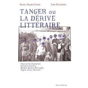 Tanger ou la d�rive litt�raire. : Essai sur la colonisation litt�raire d'un lieu : Barthes, Bowles, Burroughs, Capote, Genet, Morand...