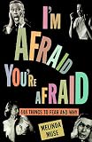 I'm Afraid, You're Afraid : 448 Things to Fear and Why I'm Afraid, You're Afraid : 448 Things to Fear and Why