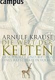 Die Welt der Kelten: Geschichte und Mythos eines r�tselhaften Volkes - Arnulf Krause