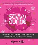 Savvy Auntie: The Ultimate Guide for Cool Aunts, Great-Aunts, Godmothers, and All Women Who Love Kids