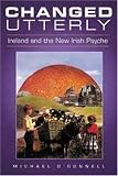 Changed Utterly: Ireland and the New Irish Psyche Changed Utterly: Ireland and the New Irish Psyche