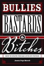 Bullies, Bastards And Bitches: How To Write The Bad Guys Of Fiction