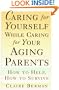 Caring for Yourself While Caring for Your Aging Parents: How to Help, How to Survive