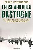 Those Who Hold Bastogne: The True Story of the Soldiers and Civilians Who Fought in the Biggest Battle of the Bulge