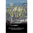 Flying the Alaska Wild: The Adventures and Misadventures of an Alaska Bush Pilot
