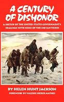 A Century of Dishonor: A Sketch of the United States Government's Dealings With Some of the Indian Tribes