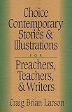 Choice Contemporary Stories and Illustrations for Preachers, Teachers, and Writers