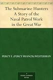 The Submarine Hunters A Story of the Naval Patrol Work in the Great War