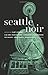 Seattle Noir (Akashic Noir)