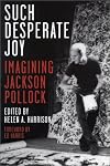 Such Desperate Joy: Imagining Jackson Pollock