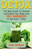 Detox: The Best Guide To Cleanse and Detox Your Body and Feel Energized in less than 7 Days (Detox, Detox Diet, Detox Cleanse)