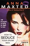 How to Seduce Your Dream Man: 100 Strategies To Bring Mr Right to Heel