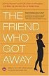 The Friend Who Got Away: Twenty Women's True Life Tales of Friendships that Blew Up, Burned Out or Faded Away