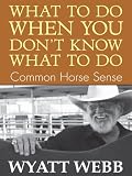 What To Do When You Dont Know What To Do: Common Horse Sense
